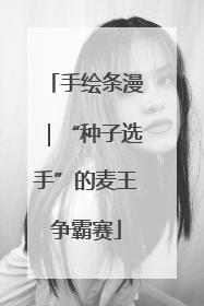 手绘条漫｜“种子选手”的麦王争霸赛