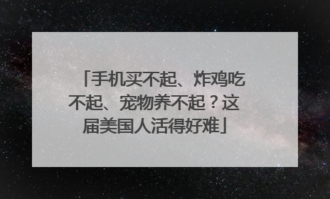 手机买不起、炸鸡吃不起、宠物养不起？这届美国人活得好难