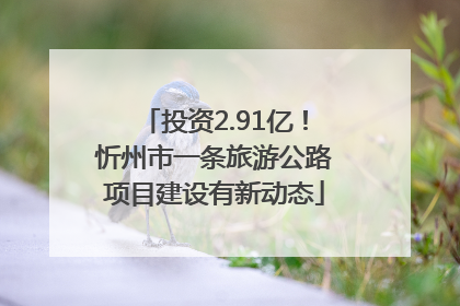 投资2.91亿！忻州市一条旅游公路项目建设有新动态