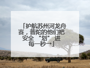 护航苏州河龙舟赛，普陀的他们把安全 “划” 进每一秒→