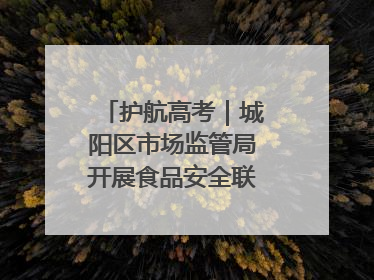 护航高考｜城阳区市场监管局开展食品安全联合督导检查