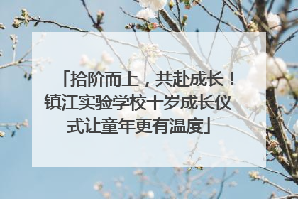 拾阶而上，共赴成长！镇江实验学校十岁成长仪式让童年更有温度