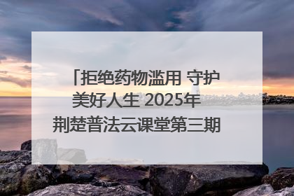 拒绝药物滥用 守护美好人生 2025年荆楚普法云课堂第三期在省女子强戒所开讲