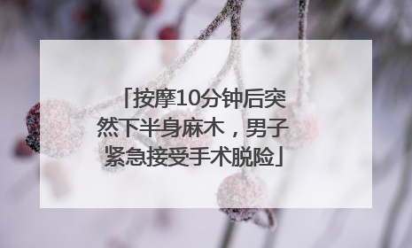 按摩10分钟后突然下半身麻木，男子紧急接受手术脱险