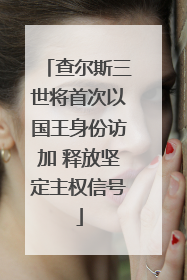 查尔斯三世将首次以国王身份访加 释放坚定主权信号