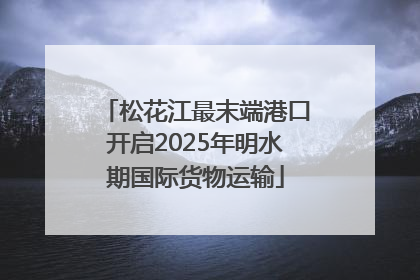 松花江最末端港口开启2025年明水期国际货物运输