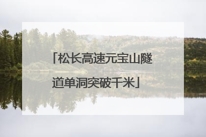 松长高速元宝山隧道单洞突破千米