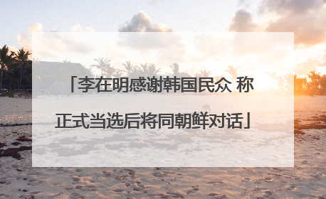 李在明感谢韩国民众 称正式当选后将同朝鲜对话