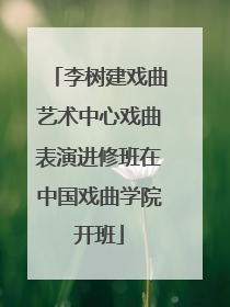 李树建戏曲艺术中心戏曲表演进修班在中国戏曲学院开班