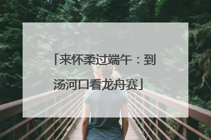 来怀柔过端午：到汤河口看龙舟赛