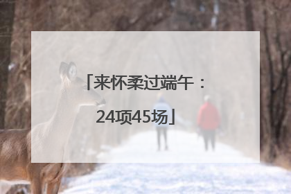 来怀柔过端午：24项45场