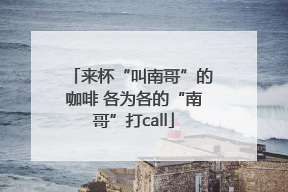 来杯“叫南哥”的咖啡 各为各的“南哥”打call