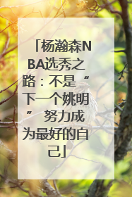 杨瀚森NBA选秀之路：不是“下一个姚明” 努力成为最好的自己