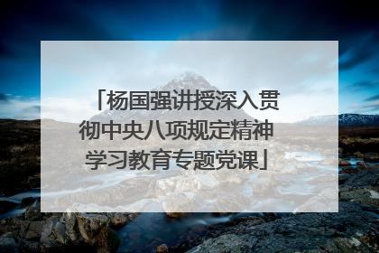 杨国强讲授深入贯彻中央八项规定精神学习教育专题党课