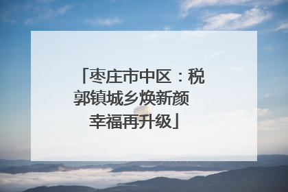 枣庄市中区：税郭镇城乡焕新颜 幸福再升级