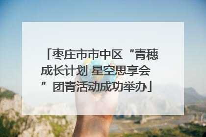枣庄市市中区“青穗成长计划 星空思享会”团青活动成功举办