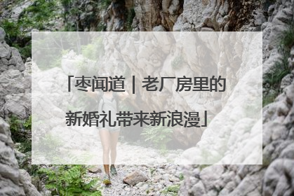 枣闻道｜老厂房里的新婚礼带来新浪漫