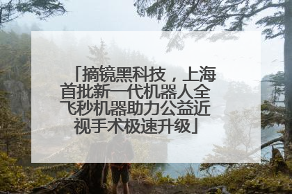 摘镜黑科技，上海首批新一代机器人全飞秒机器助力公益近视手术极速升级