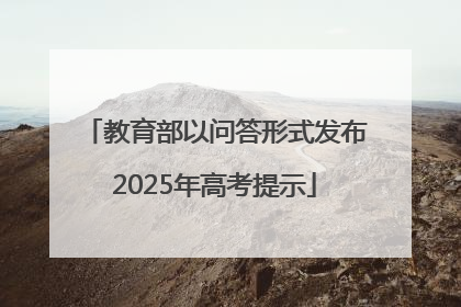 教育部以问答形式发布2025年高考提示