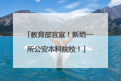 教育部官宣！新增一所公安本科院校！