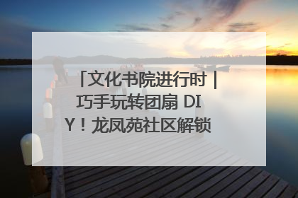 文化书院进行时｜巧手玩转团扇 DIY！龙凤苑社区解锁古风美学新姿势