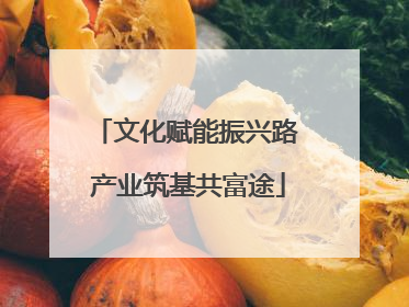 文化赋能振兴路 产业筑基共富途