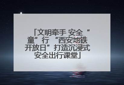文明牵手 安全“童”行 “西安地铁开放日”打造沉浸式安全出行课堂