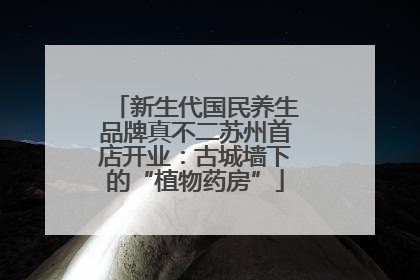 新生代国民养生品牌真不二苏州首店开业：古城墙下的“植物药房”