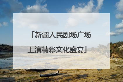 新疆人民剧场广场上演精彩文化盛宴