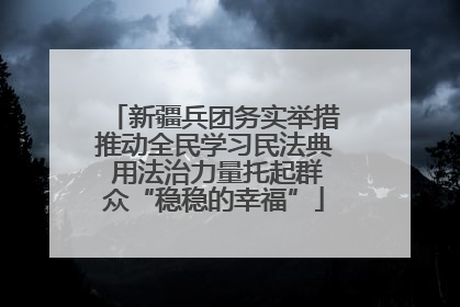 新疆兵团务实举措推动全民学习民法典 用法治力量托起群众“稳稳的幸福”