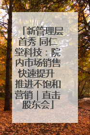新管理层首秀 同仁堂科技：院内市场销售快速提升 推进不饱和营销｜直击股东会