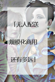 无人配送规模化商用还有多远