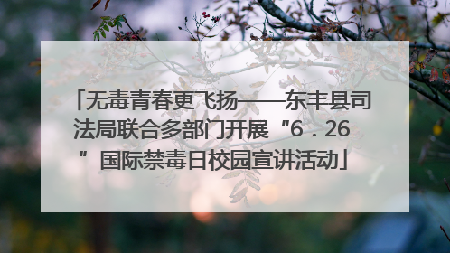 无毒青春更飞扬——东丰县司法局联合多部门开展“6．26”国际禁毒日校园宣讲活动
