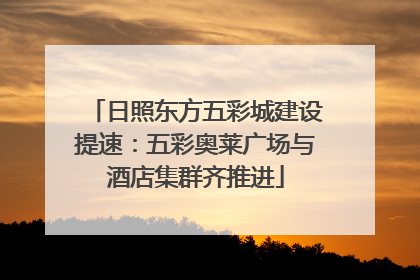 日照东方五彩城建设提速：五彩奥莱广场与酒店集群齐推进