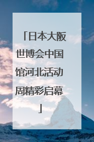 日本大阪世博会中国馆河北活动周精彩启幕