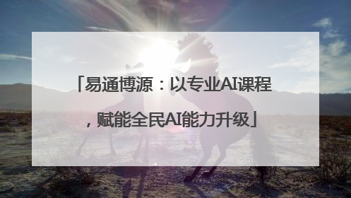 易通博源：以专业AI课程，赋能全民AI能力升级