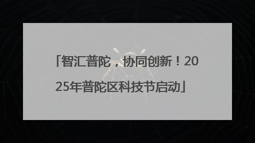 智汇普陀，协同创新！2025年普陀区科技节启动