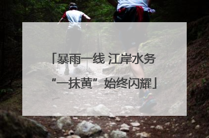 暴雨一线 江岸水务“一抹黄”始终闪耀
