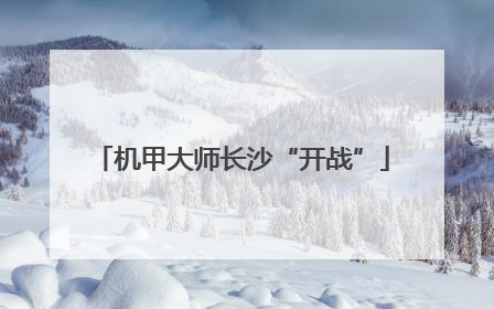 机甲大师长沙“开战”
