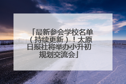 最新参会学校名单（持续更新）！太原日报社将举办小升初规划交流会