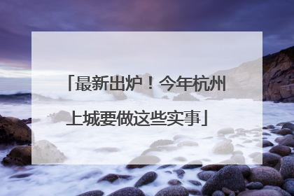 最新出炉！今年杭州上城要做这些实事