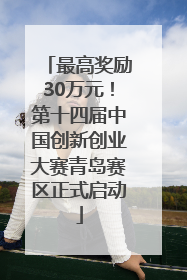 最高奖励30万元！第十四届中国创新创业大赛青岛赛区正式启动