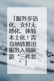 服务多语化、支付无感化、体验本土化！青岛地铁推出服务入境旅游“三件套”