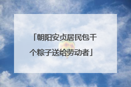 朝阳安贞居民包千个粽子送给劳动者