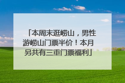 本周末逛崂山，男性游崂山门票半价！本月另共有三重门票福利