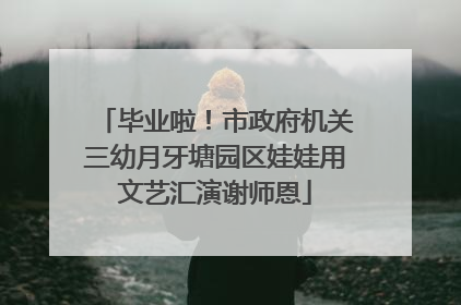 毕业啦！市政府机关三幼月牙塘园区娃娃用文艺汇演谢师恩