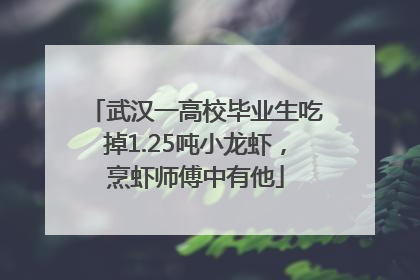 武汉一高校毕业生吃掉1.25吨小龙虾，烹虾师傅中有他