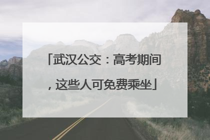 武汉公交：高考期间，这些人可免费乘坐