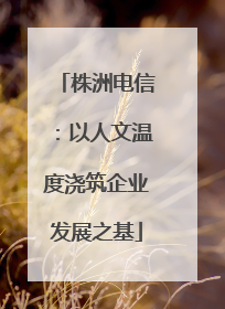 株洲电信：以人文温度浇筑企业发展之基