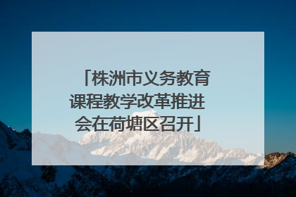 株洲市义务教育课程教学改革推进会在荷塘区召开